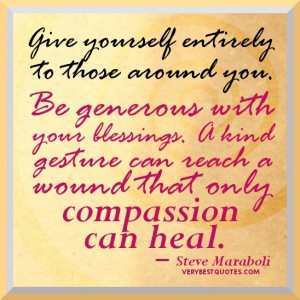 ... kind gesture can reach a wound that only compassion can heal
