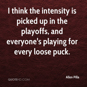 think the intensity is picked up in the playoffs, and everyone's ...