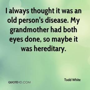 thought it was an old person's disease. My grandmother had both eyes ...