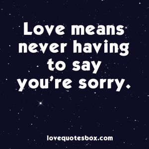 Love means never having to say you’re sorry.