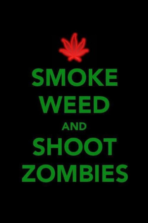 Smoke weed and shoot zombies.