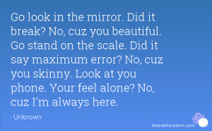 Go look in the mirror. Did it break? No, cuz you beautiful. Go stand ...
