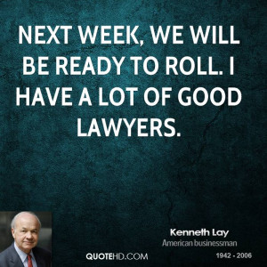 Next week, we will be ready to roll. I have a lot of good lawyers.