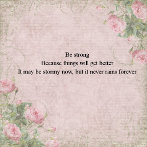 Be Strong Now Because Things Will Get Better, It May Be Stormy Now But