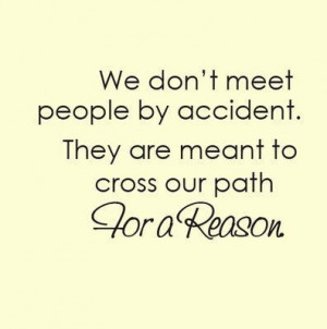 ... People By Accident. They Are Meant To Cross Our Path For A Reason