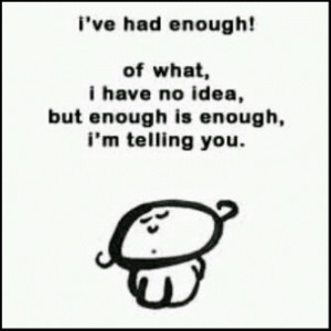 ve+had+enough+of+what+i+have+no+idea,+but+enough+is+enough,+I'm ...