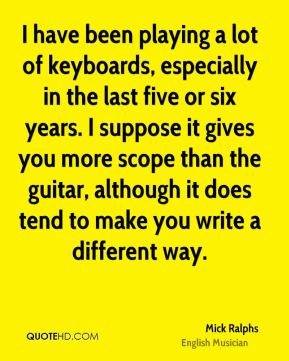 Mick Ralphs - I have been playing a lot of keyboards, especially in ...