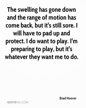 Brad Hoover - The swelling has gone down and the range of motion has ...