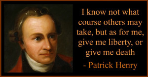 Does Patrick Henry speak to us Patriots today??? I pray he does!