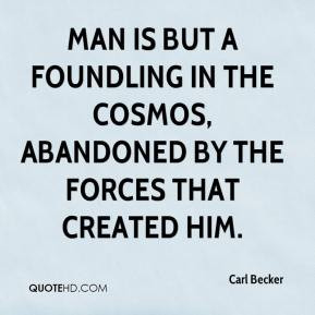 Carl Becker - Man is but a foundling in the cosmos, abandoned by the ...