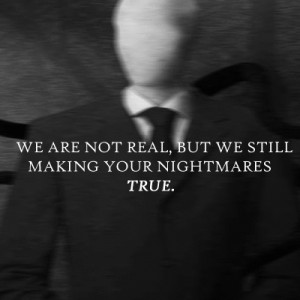 We are not real, but we still making your nightmares true.