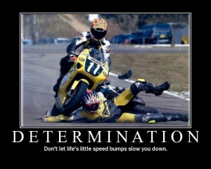 Determination - Don't let life's little speed bumps slow you down.