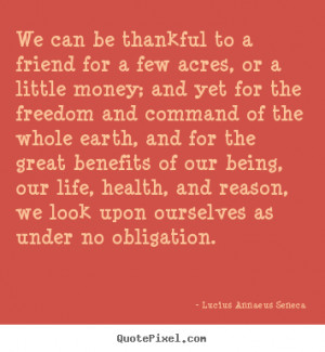 Quotes about life - We can be thankful to a friend for a few acres, or ...