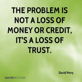 David Perry - The problem is not a loss of money or credit, it's a ...