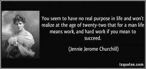... work, and hard work if you mean to succeed. - Jennie Jerome Churchill