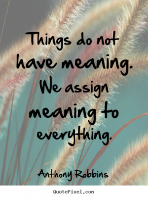 Robbins image quote - Things do not have meaning. we assign meaning ...