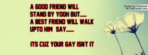 ... stand by yooh but a best friend will walk upto him say its cuz your