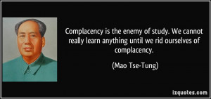 Complacency is the enemy of study. We cannot really learn anything ...