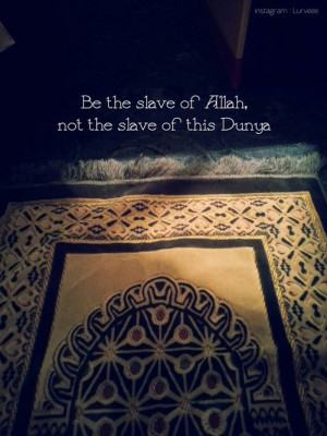 be the Slave of Allah not the slave of this world