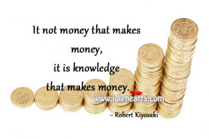 It not money that makes money, it is knowledge that makes money.