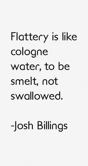 Flattery is like cologne water, to be smelt, not swallowed.”