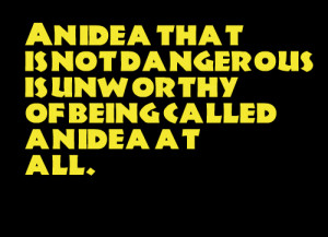 An Idea That Is Not Dangerous Is Unworthy Of Being Called An Idea At ...