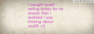 caught myself smiling today for no reason then i realized i was ...