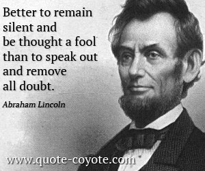... silent and to be thought a fool than to speak up and remove all doubt