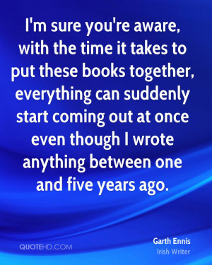 aware, with the time it takes to put these books together, everything ...