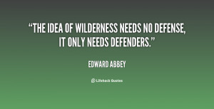 The idea of wilderness needs no defense, it only needs defenders ...