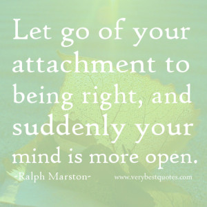 Let go of your attachment to being right, and suddenly your mind is ...