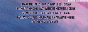 mistakes. That's what I do. I speak without thinking. I act without ...