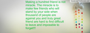 not miracle. The miracle is to make few friends who will stand by your ...