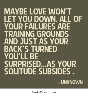 Love quotes - Maybe love won't let you down. all of your failures are ...