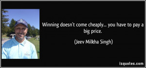 Winning doesn't come cheaply... you have to pay a big price. - Jeev ...