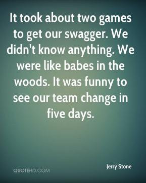 Jerry Stone - It took about two games to get our swagger. We didn't ...