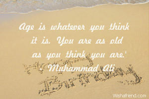 age is whatever you think it is you are as old as you think you are ...