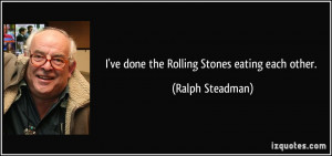 ve done the Rolling Stones eating each other. - Ralph Steadman