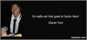 quote-i-m-really-not-that-good-at-guitar-hero-aaron-yoo-203253.jpg