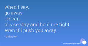 when i say, go away i mean please stay and hold me tight even if i ...