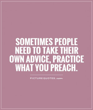 ... to take their own advice, practice what you preach. Picture Quote #1