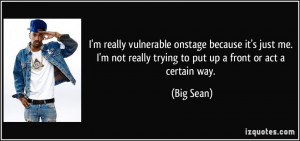 ... not really trying to put up a front or act a certain way. - Big Sean
