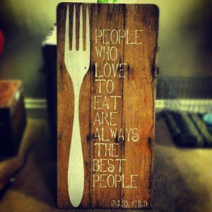who love to eat are always the best people.