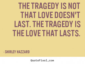 Shirley Hazzard image quotes - The tragedy is not that love doesn't ...