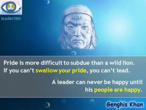 , Genghis Khan leadership quotes: Pride, A leader can never be happy ...