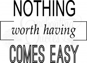 Nothing Worth Having Comes Easy Vinyl Wall Decals