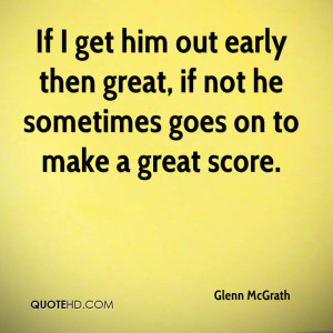 ... early then great, if not he sometimes goes on to make a great score