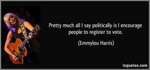 ... is I encourage people to register to vote. - Emmylou Harris