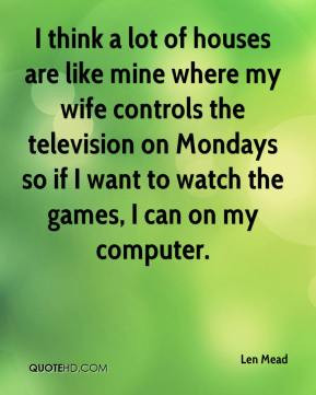 houses are like mine where my wife controls the television on Mondays ...