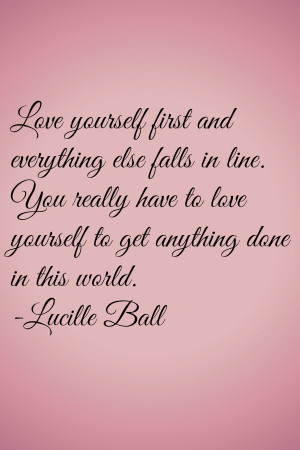 Love yourself first and everything else falls in line. You really have ...